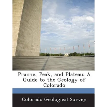 Prairie, Peak, and Plateau: A Guide to the Geology of Colorado