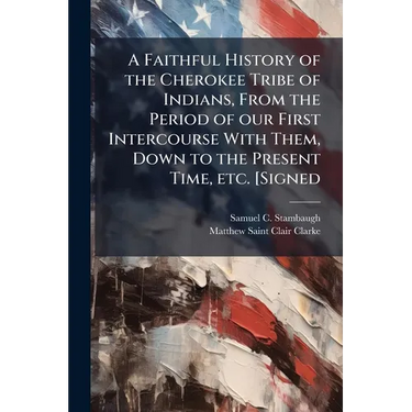 A Faithful History of the Cherokee Tribe of Indians, From the Period of our First Intercourse With Them, Down to the Present Time, etc. [Signed