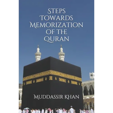 Steps towards memorization of the Quran: Based on the advice of Shaykh Yasir Qadhi, Nouman Ali Khan, and Mufti Menk