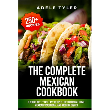 The Complete Mexican Cookbook: 3 Books In 1: 77 (x3) Easy Recipes For Cooking At Home Mexican Traditional And Modern Dishes
