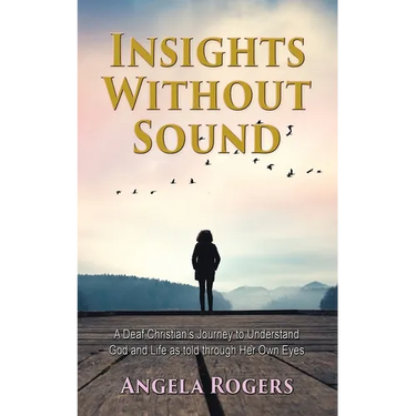 Insights Without Sound: A deaf Christian's journey to understand God and life as told through her own eyes