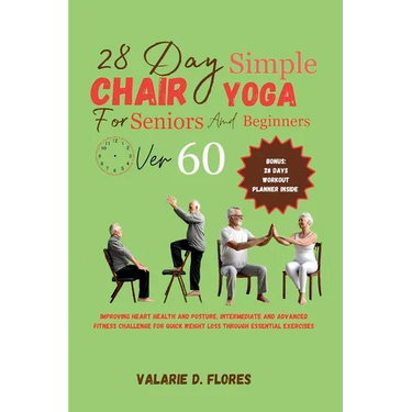 28 Day Simple Chair Yoga for Seniors and BeginnersOver 60: Improving Heart Health and Posture, Intermediate and Advanced Fitness Challenge for Quick W