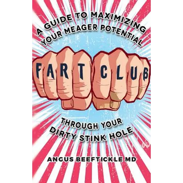 Fart Club: A guide to maximizing your meager potential through your dirty stink hole