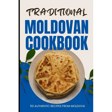 Traditional Moldovan Cookbook: 50 Authentic Recipes from Moldova
