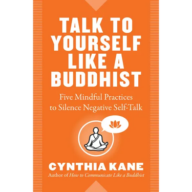 Talk to Yourself Like a Buddhist: Five Mindful Practices to Silence Negative Self-Talk