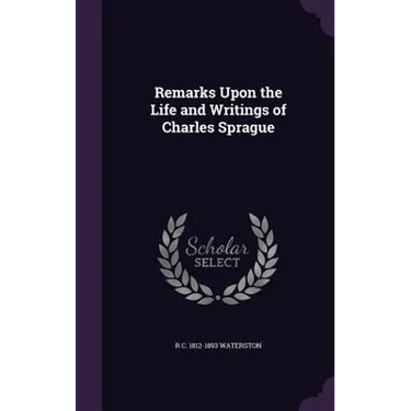 Remarks Upon the Life and Writings of Charles Sprague
