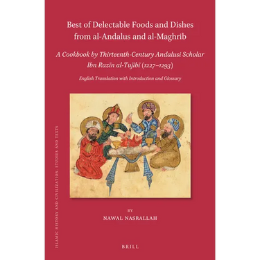 Best of Delectable Foods and Dishes from Al-Andalus and Al-Maghrib: A Cookbook by Thirteenth-Century Andalusi Scholar Ibn Razīn Al-Tujīb