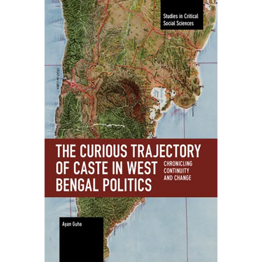 The Curious Trajectory of Caste in West Bengal Politics: Chronicling Continuity and Change