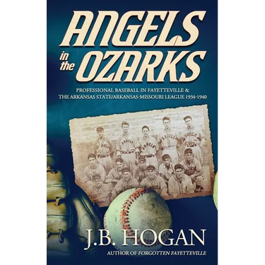 Angels in the Ozarks: Professional Baseball in Fayetteville and the Arkansas State / Arkansas-Missouri League 1934-1940