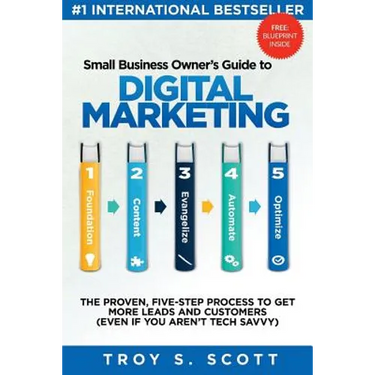 Small Business Owner's Guide to Digital Marketing: The PROVEN, Five-Step Process to Get More Leads and Customers (Even if You Aren't Tech Savvy)