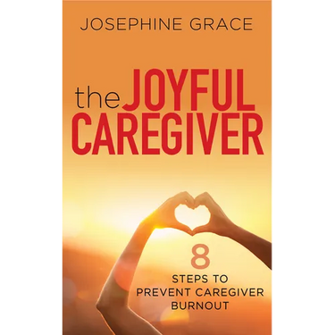 The Joyful Caregiver: 8 Steps to Prevent Caregiver Burnout