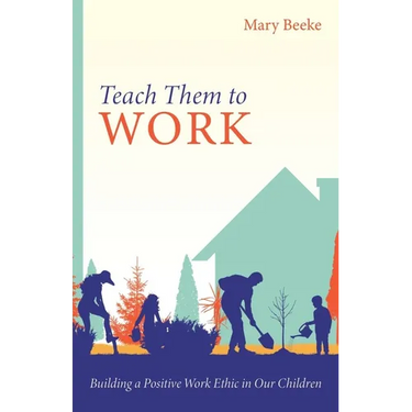 Teach Them to Work: Building a Positive Work Ethic in Our Children