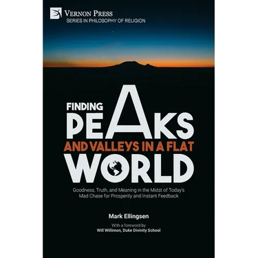 Finding Peaks and Valleys in a Flat World: Goodness, Truth, and Meaning in the Midst of Today's Mad Chase for Prosperity and Instant Feedback