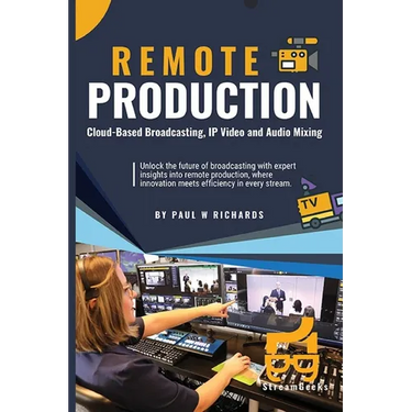 Remote Production: Your Professional Guide to Cloud-Based Broadcasting, IP Video and Audio