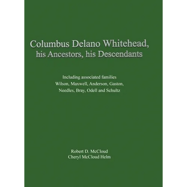 Columbus Delano Whitehead, His Ancestors, His Descendants: Including associated families, Wilson, Maxwell, Anderson, Gaston, Needles, Bray, Odell and