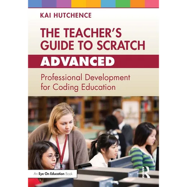 The Teacher's Guide to Scratch - Advanced: Professional Development for Coding Education