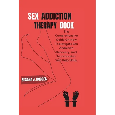 Sex Addiction Therapy Book: The Comprehensive Guide On How To Navigate Sex Addiction Recovery, And Incorporates Self-Help Skills.