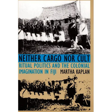 Neither Cargo nor Cult: Ritual Politics and the Colonial Imagination in Fiji