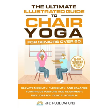 The Ultimate Illustrated Guide to Chair Yoga for Seniors Over 60: Elevate Mobility, Flexibility, and Balance to Improve Posture and Alignment Includes