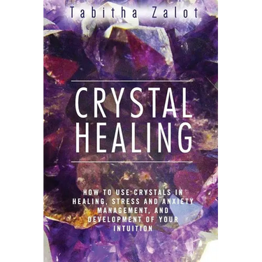 Crystal Healing: How to Use Crystals in Healing, Stress and Anxiety Management, and Development of Your Intuition
