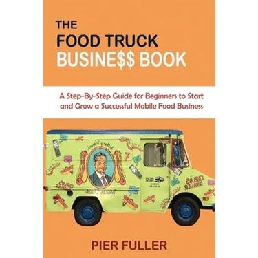 The Food Truck Business Book: A Step-By-Step Guide for Beginners to Start and Grow a Successful Mobile Food Business