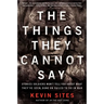 The Things They Cannot Say: Stories Soldiers Won't Tell You about What They've Seen, Done or Failed to Do in War
