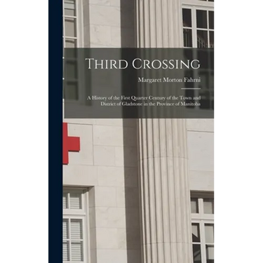 Third Crossing: a History of the First Quarter Century of the Town and District of Gladstone in the Province of Manitoba