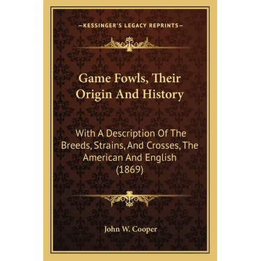Game Fowls, Their Origin And History: With A Description Of The Breeds, Strains, And Crosses, The American And English (1869)