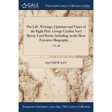 The Life, Writings, Opinions and Times of the Right Hon. George Gordon Noel Byron, Lord Byron: Including, in the Most Extensive Biography, ...; VOL. I