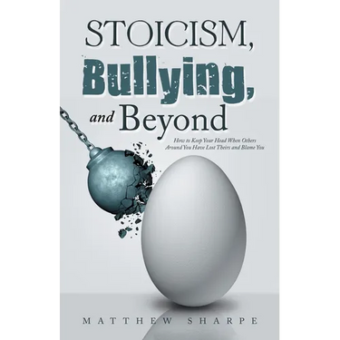 Stoicism, Bullying, and Beyond: How to Keep Your Head When Others Around You Have Lost Theirs and Blame You
