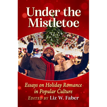 Under the Mistletoe: Essays on Holiday Romance in Popular Culture