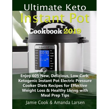 Ultimate Keto Instant Pot Cookbook 2019: Enjoy 605 New, Delicious, Low Carb, Ketogenic Instant Pot Electric Pressure Cooker Diets Recipes for Effectiv