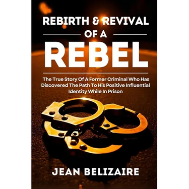 Rebirth & Revival Of A Rebel: The True Story Of A Former Criminal Who Has Discovered The Path To His Positive Influential Identity While In Prison (La