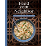 Feed Your Neighbor: Recipes for Food We Bring to Love and Heal