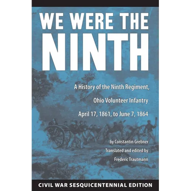 We Were the Ninth: A History of the Ninth Regiment, Ohio Volunteer Infantry April 17, 1861 to June 7, 1864