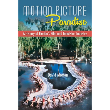 Motion Picture Paradise: A History of Florida's Film and Television Industry