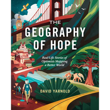 The Geography of Hope: Real-Life Stories of Optimists Mapping a Better World