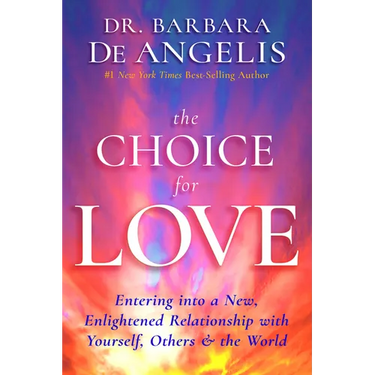 The Choice for Love: Entering into a New, Enlightened Relationship with Yourself, Others & the World