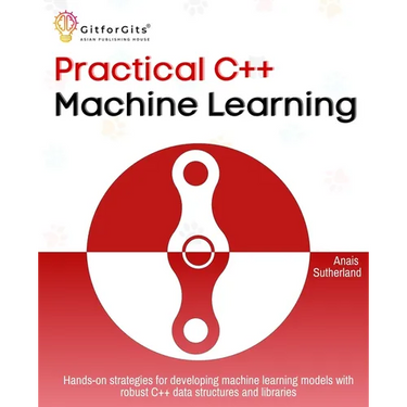 Practical C++ Machine Learning: Hands-on strategies for developing simple machine learning models using C++ data structures and libraries