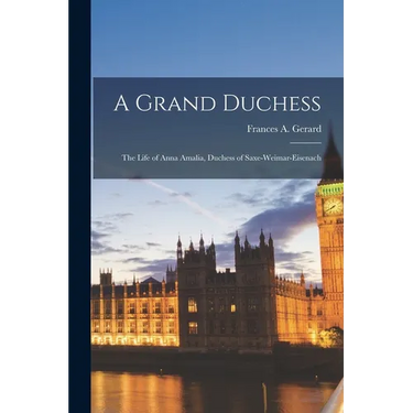 A Grand Duchess: The Life of Anna Amalia, Duchess of Saxe-Weimar-Eisenach