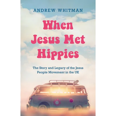 When Jesus Met Hippies: The Story and Legacy of the Jesus People Movement in the UK