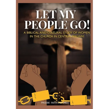 Let My People Go!: A Biblical and Cultural Study of Women in the Church in Central Malawi
