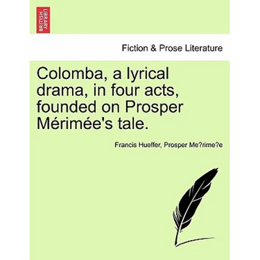 Colomba, a Lyrical Drama, in Four Acts, Founded on Prosper M Rim E's Tale.