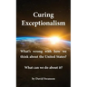 Curing Exceptionalism: What's wrong with how we think about the United States? What can we do about it?