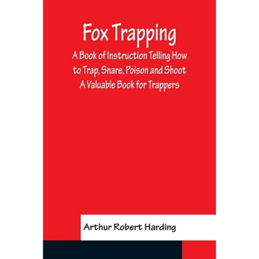 Fox Trapping A Book of Instruction Telling How to Trap, Snare, Poison and Shoot - A Valuable Book for Trappers