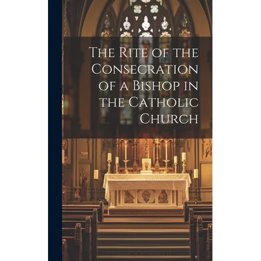 The Rite of the Consecration of a Bishop in the Catholic Church