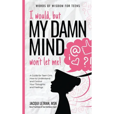 I would, but MY DAMN MIND won't let me!: A Guide for Teen Girls: How to Understand and Control Your Thoughts and Feelings
