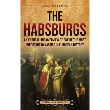 The Habsburgs: An Enthralling Overview of One of The Most Important Dynasties in European History