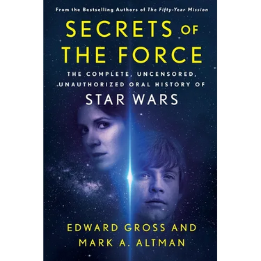 Secrets of the Force: The Complete, Uncensored, Unauthorized Oral History of Star Wars