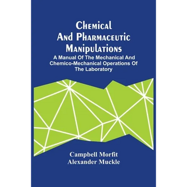 Chemical And Pharmaceutic Manipulations; A Manual Of The Mechanical And Chemico-Mechanical Operations Of The Laboratory